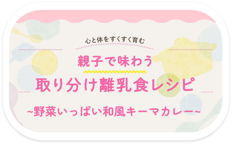 親子で味わう 取り分け離乳食レシピ〜野菜いっぱい和風キーマカレー〜